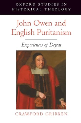 John Owen and English Puritanism: Experiences of Defeat by Crawford Gribben