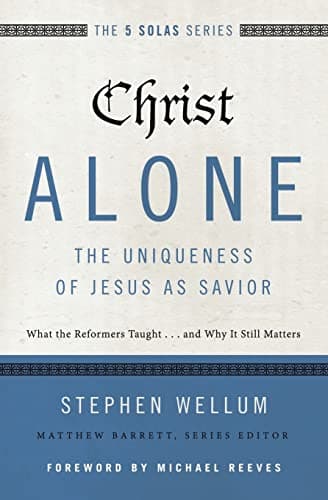 Christ Alone: The Uniqueness of Jesus as Savior by Stephen Wellum