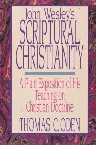 John Wesley's Scriptural Christianity: A Plain Exposition of His Teaching on Christian Doctrine by Thomas C. Oden
