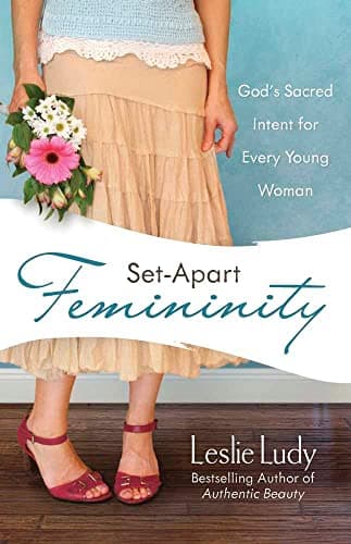 Set-Apart Femininity: God's Sacred Intent for Every Young Woman by Leslie Ludy