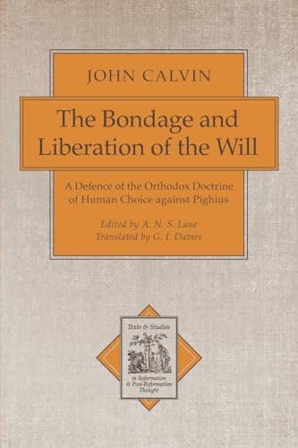 The Bondage and Liberation of the Will: A Defence of the Orthodox Doctrine of Human Choice Against Pighius by John Calvin