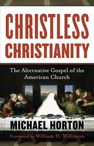 Christless Christianity: The Alternative Gospel of the American Church by Michael S. Horton