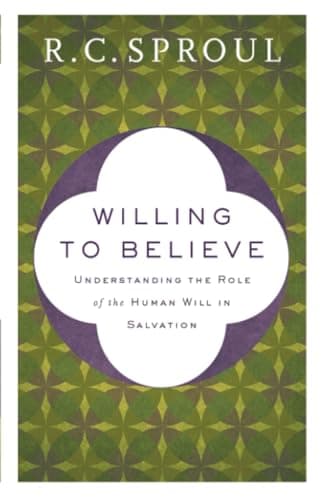 Willing to Believe: Understanding the Role of the Human Will in Salvation by R.C. Sproul
