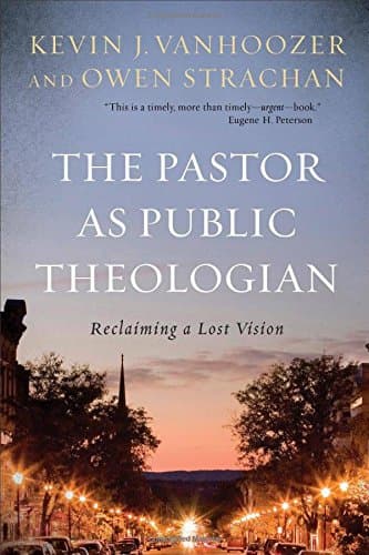 The Pastor as Public Theologian: Reclaiming a Lost Vision by Kevin J. Vanhoozer and Owen Strachan