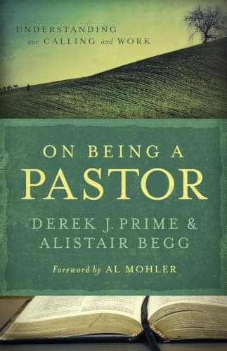 On Being a Pastor: Understanding Our Calling and Work by Derek Prime and Alistair Begg