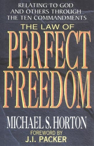 The Law of Perfect Freedom: Relating to God and Others through the Ten Commandments by Michael Horton