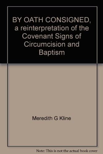By Oath Consigned: A Reinterpretation of the Covenant Signs of Circumcision and Baptism by Meredith G. Kline