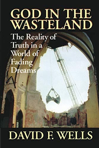 God in the Wasteland: The Reality of Truth in a World of Fading Dreams by David F. Wells