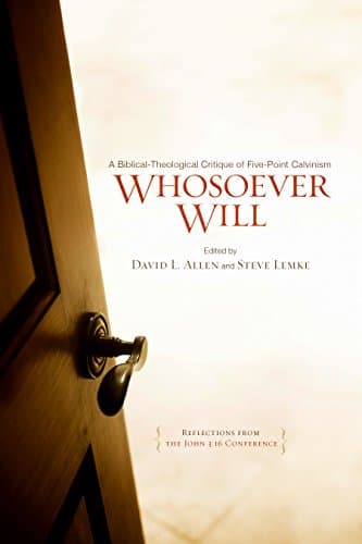 Whosoever Will: A Biblical-Theological Critique of Five-Point Calvinism by David L. Allen and Steve W. Lemke, eds.
