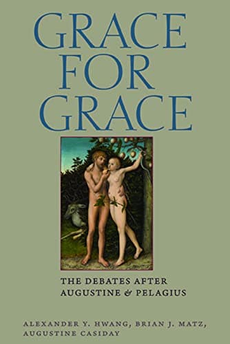 Grace for Grace: The Debates after Augustine and Pelagius by Alexander Y. Hwang, Brian J. Matz, Augustine Casiday (eds.)