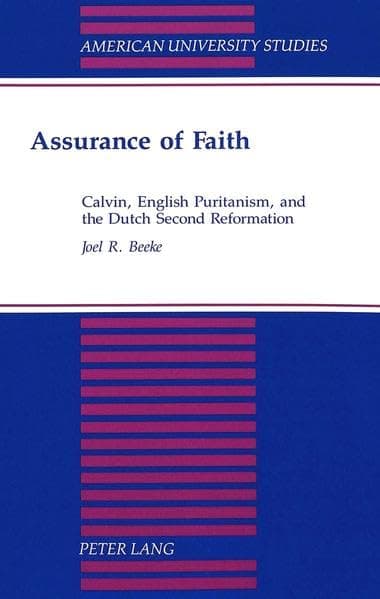 Assurance of Faith: Calvin, English Puritanism, and the Dutch Second Reformation by Joel R. Beeke