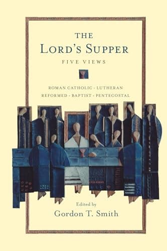 The Lord's Supper: Five Views by Gordon T. Smith (editor)