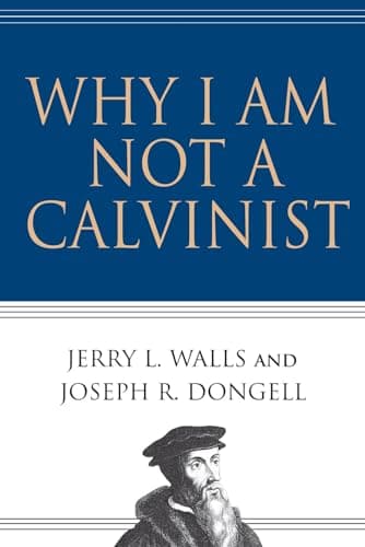 Why I Am Not a Calvinist by Jerry L. Walls and Joseph R. Dongell