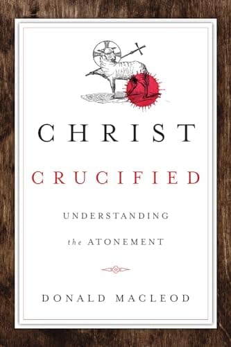 Christ Crucified: Understanding the Atonement by Donald Macleod