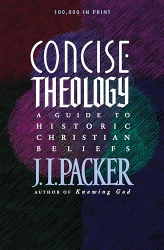 Concise Theology: A Guide to Historic Christian Beliefs by J.I. Packer