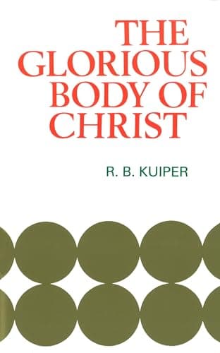 The Glorious Body of Christ by R. B. Kuiper