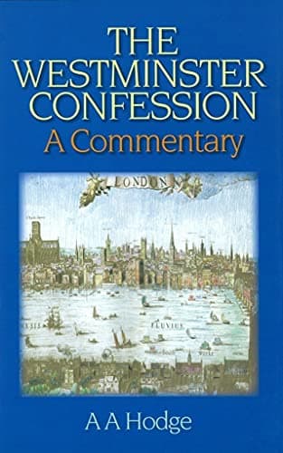 The Westminster Confession: A Commentary by A. A. Hodge