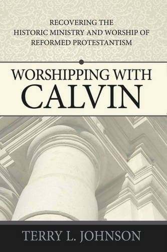 Worshipping with Calvin by Terry L. Johnson
