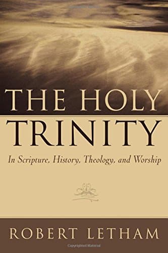 The Holy Trinity: In Scripture, History, Theology, and Worship by Robert Letham