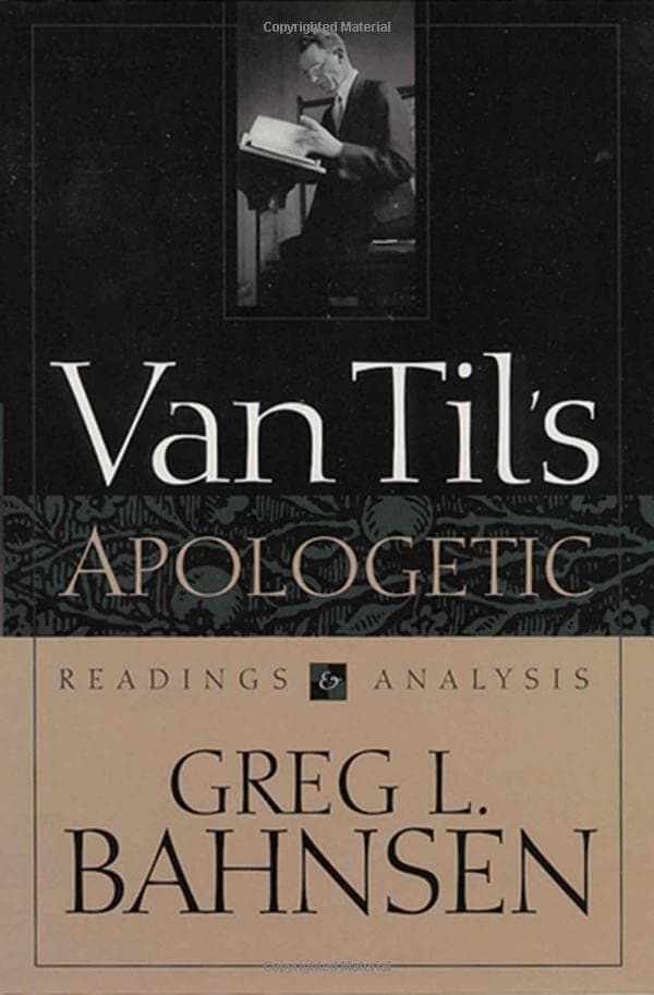 Van Til's Apologetic: Readings and Analysis by Dr. Greg Bahnsen