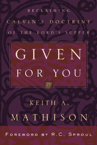 Given for You: Reclaiming Calvin's Doctrine of the Lord's Supper by Keith A. Mathison
