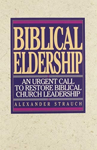 Biblical Eldership: An Urgent Call to Restore Biblical Church Leadership by Alexander Strauch