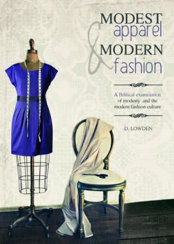 Modest Apparel and Modern Fashion: A Biblical Examination of Modesty and the Modern Fashion Culture by Daniel Lowden and Simon A. Hailes