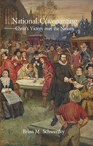 National Covenanting: Christ's Victory over the Nations by Brian Schwertley