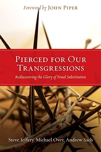 Pierced for Our Transgressions: Rediscovering the Glory of Penal Substitution by Steve Jeffery, Michael Ovey, and Andrew Sach