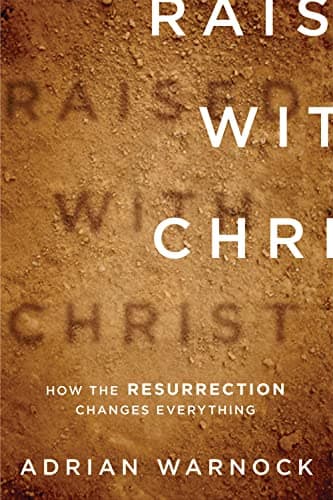 Raised with Christ: How the Resurrection Changes Everything by Adrian Warnock