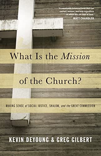 What Is the Mission of the Church? Making Sense of Social Justice, Shalom, and the Great Commission by Kevin DeYoung and Greg Gilbert