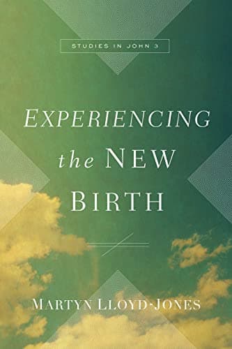 Experiencing the New Birth: Studies in John 3 by D. Martyn Lloyd-Jones