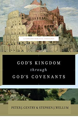 God's Kingdom through God's Covenants: A Concise Biblical Theology by Peter J. Gentry and Stephen J. Wellum