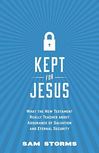Kept for Jesus: What the New Testament Really Teaches about Assurance of Salvation and Eternal Security by Sam Storms