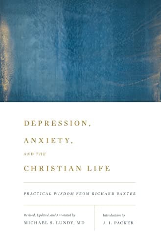 Depression, Anxiety, and the Christian Life: Practical Wisdom from Richard Baxter by Richard Baxter