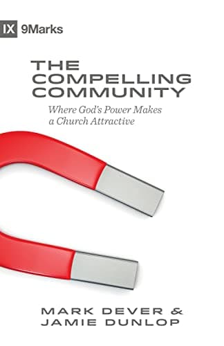 The Compelling Community: Where God's Power Makes a Church Attractive by Mark Dever and Jamie Dunlop
