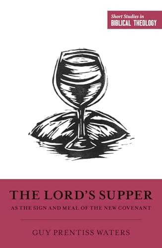 The Lord's Supper as the Sign and Meal of the New Covenant by Guy Prentiss Waters