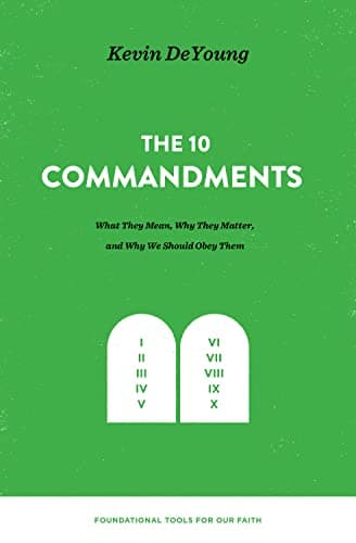 The Ten Commandments: What They Mean, Why They Matter, and Why We Should Obey Them by Kevin DeYoung