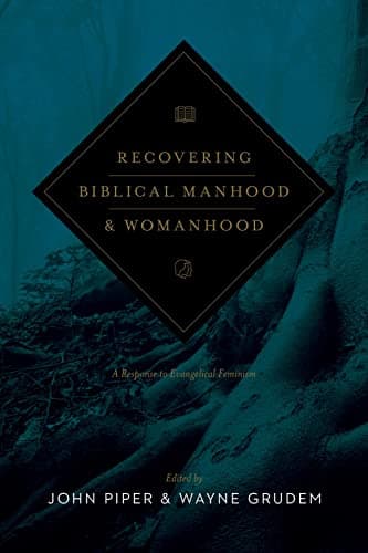 Recovering Biblical Manhood and Womanhood: A Response to Evangelical Feminism by John Piper