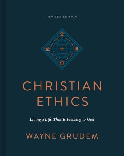 Christian Ethics: Living a Life That Is Pleasing to God by Wayne Grudem