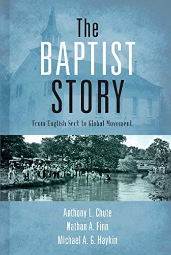 The Baptist Story: From English Sect to Global Movement by Anthony L. Chute, Nathan A. Finn, and Michael A.G. Haykin