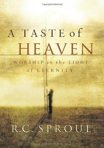 A Taste of Heaven: Worship in the Light of Eternity by R.C. Sproul
