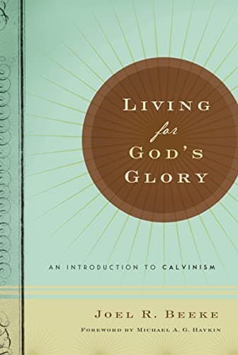Living for God's Glory: An Introduction to Calvinism by Joel R. Beeke