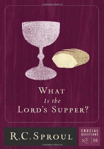 What Is the Lord's Supper? by R. C. Sproul