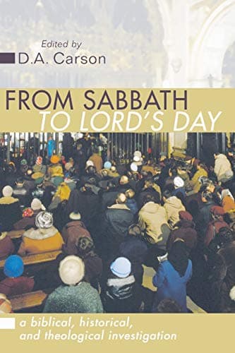 From Sabbath to Lord's Day: A Biblical, Historical and Theological Investigation by D. A. Carson (editor)