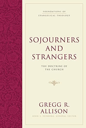 Sojourners and Strangers: The Doctrine of the Church by Gregg R. Allison