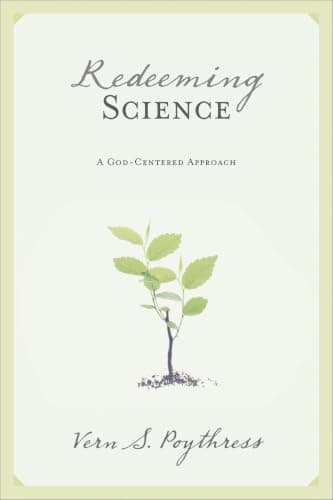 Redeeming Science: A God-Centered Approach by Vern Poythress