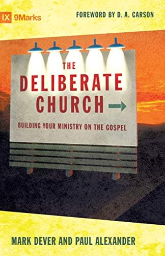 The Deliberate Church: Building Your Ministry on the Gospel by Mark Dever and Paul Alexander