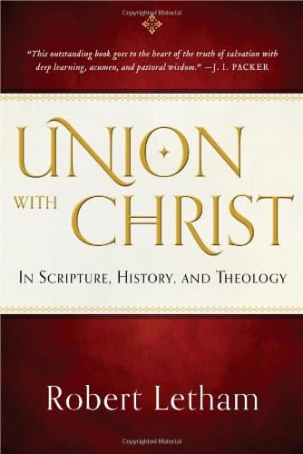 Union with Christ: In Scripture, History, and Theology by Robert Letham
