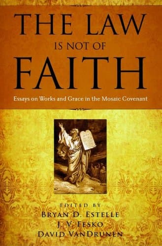 The Law Is Not of Faith: Essays on Works and Grace in the Mosaic Covenant by Bryan D. Estelle, J.V. Fesko, David VanDrunen (eds.)